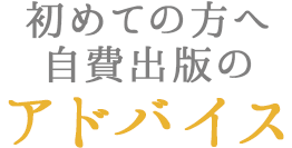 初めての方へ自費出版のアドバイス